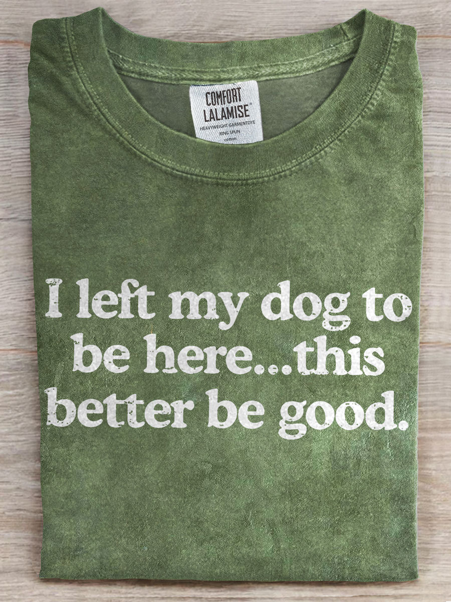 I Left My Dog To Be Here This Better Be Good Prints Casual T-shirt