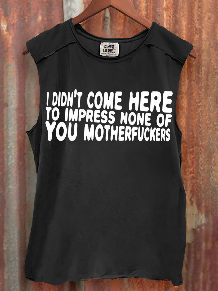 I Didn't Come Here To Impress None Of You MotherF*ckers Art Print 100% Cotton Casual Tank Top